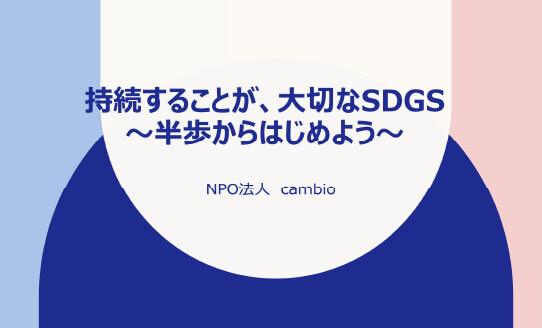 持続することが、大切なSDGs ～半歩からはじめよう～