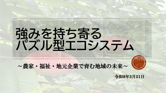 強みを持ち寄るパズル型エコシステム〜農家・福祉・地元企業で育む地域の未来〜　就労継続支援A型施設げんぶ