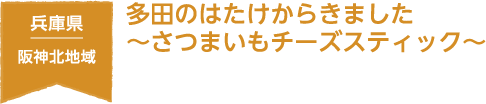 兵庫県 阪神北地域 多田のはたけからきました　～さつまいもチーズスティック～