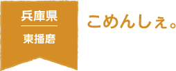 兵庫県 東播磨 こめんしぇ。